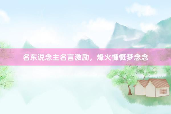 名东说念主名言激励，烽火慷慨梦念念
